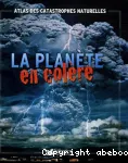 LA PLANETE EN COLERE : ATLAS DES CATASTROPHES NATURELLES